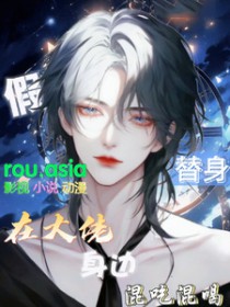 假替身在大佬身边混吃混喝假替身在大佬身边混吃混喝